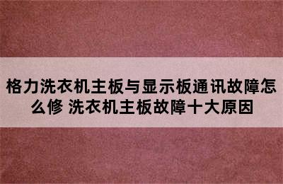 格力洗衣机主板与显示板通讯故障怎么修 洗衣机主板故障十大原因